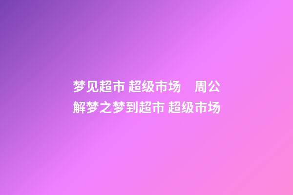 梦见超市 超级市场　周公解梦之梦到超市 超级市场